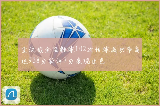 金玟哉全场触球102次传球成功率高达938分获评7分表现出色