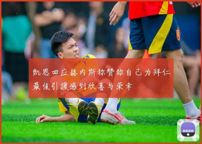 凯恩回应赫内斯称赞称自己为拜仁最佳引援感到欣喜与荣幸