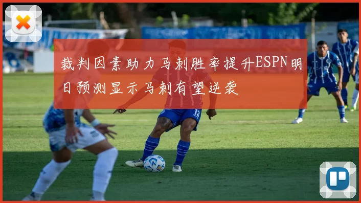 裁判因素助力马刺胜率提升ESPN明日预测显示马刺有望逆袭