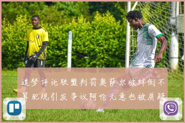 追梦评论联盟判罚奥萨尔被绊倒不算犯规引发争议阿伦无意也被质疑